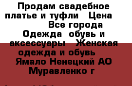 Продам свадебное платье и туфли › Цена ­ 6 000 - Все города Одежда, обувь и аксессуары » Женская одежда и обувь   . Ямало-Ненецкий АО,Муравленко г.